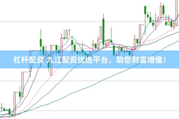 杠杆配资 九江配资优选平台，助您财富增值！