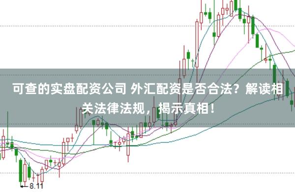 可查的实盘配资公司 外汇配资是否合法？解读相关法律法规，揭示真相！