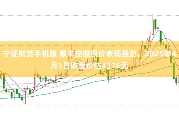 宁证期货手机版 顺丰控股股价表现强劲，2025年4月1日收盘价达4376元