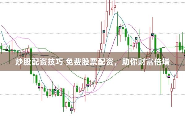 炒股配资技巧 免费股票配资，助你财富倍增
