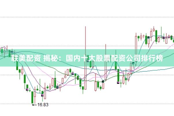 联美配资 揭秘：国内十大股票配资公司排行榜
