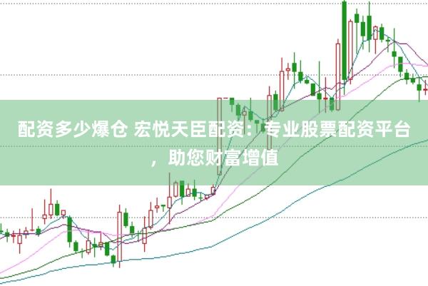 配资多少爆仓 宏悦天臣配资：专业股票配资平台，助您财富增值