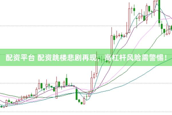 配资平台 配资跳楼悲剧再现，高杠杆风险需警惕！