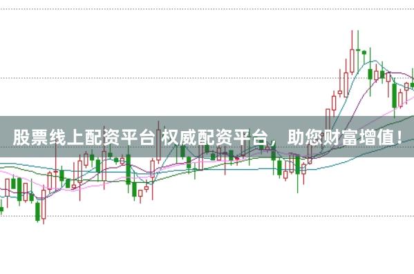 股票线上配资平台 权威配资平台，助您财富增值！
