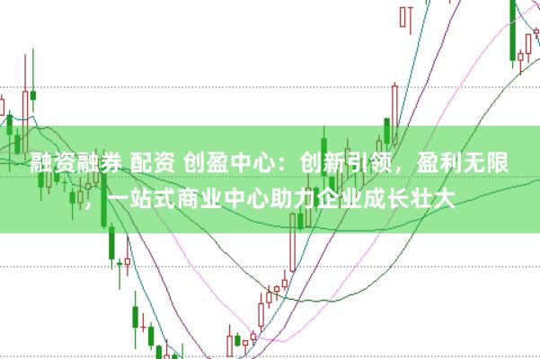 融资融券 配资 创盈中心：创新引领，盈利无限，<a href=