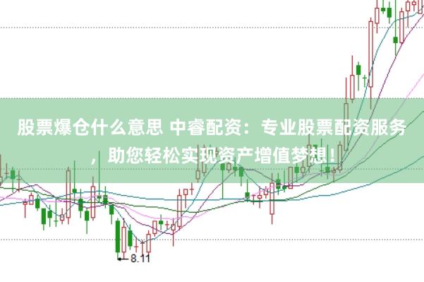 股票爆仓什么意思 中睿配资：专业股票配资服务，助您轻松实现资产增值梦想！