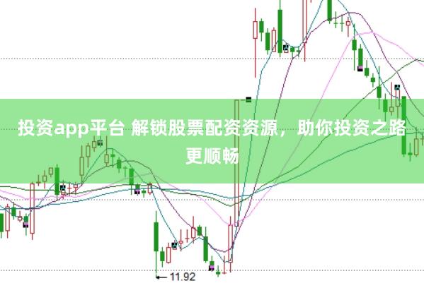 投资app平台 解锁股票配资资源，助你投资之路更顺畅