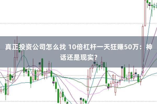 真正投资公司怎么找 10倍杠杆一天狂赚50万：神话还是现实？