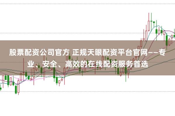 股票配资公司官方 正规天眼配资平台官网——专业、安全、高效的在线配资服务首选