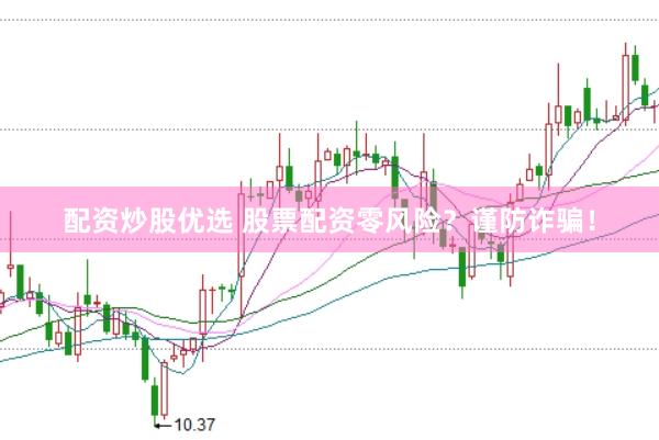 配资炒股优选 股票配资零风险？谨防诈骗！