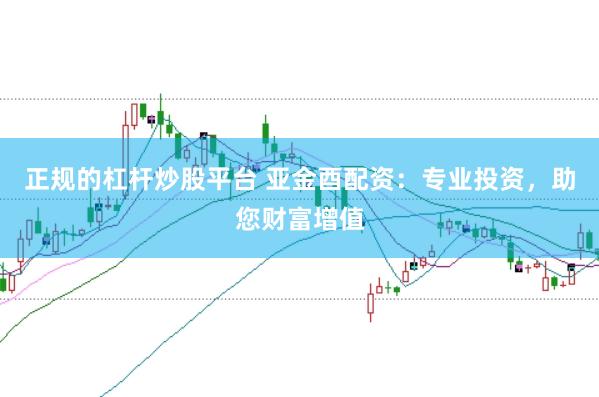 正规的杠杆炒股平台 亚金酉配资：专业投资，助您财富增值