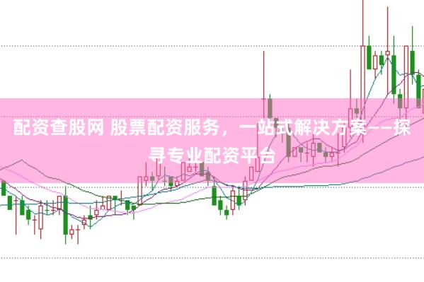 配资查股网 股票配资服务，一站式解决方案——探寻专业配资平台