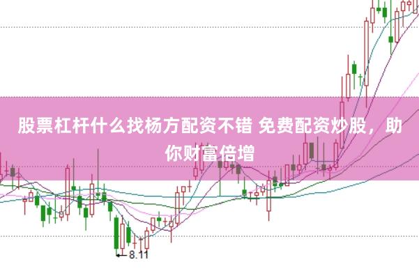股票杠杆什么找杨方配资不错 免费配资炒股,助你财富倍增