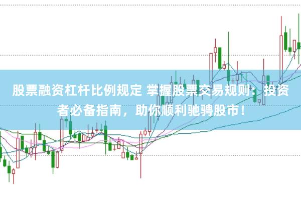 股票融资杠杆比例规定 掌握股票交易规则:投资者必备指南,助你顺利驰骋股市!