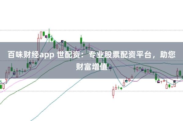 百味财经app 世配资：专业股票配资平台，助您财富增值