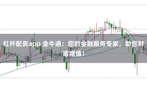 杠杆配资app 金牛通:您的金融服务专家,助您财富增值!
