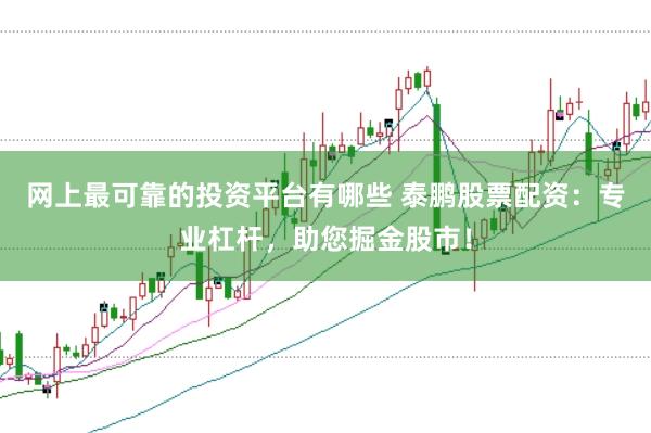 网上最可靠的投资平台有哪些 泰鹏股票配资:专业杠杆,助您掘金股市!