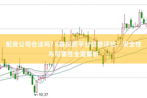 配资公司合法吗? 8喜投资平台信誉评估：安全性与可靠性全面解析
