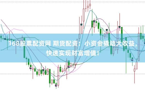 168股票配资网 期货配资:小资金撬动大收益,快速实现财富增值!