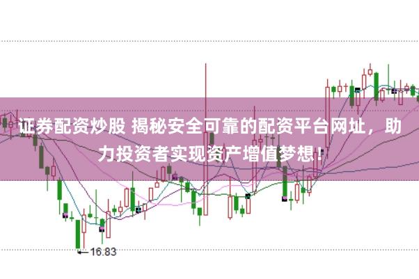 证券配资炒股 揭秘安全可靠的配资平台网址,助力投资者实现资产增值梦想!