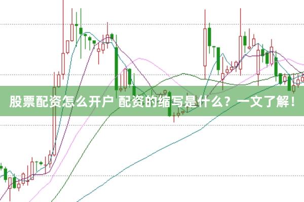 股票配资怎么开户 配资的缩写是什么?一文了解!