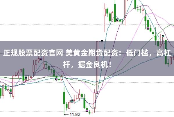 正规股票配资官网 美黄金期货配资:低门槛,高杠杆,掘金良机!