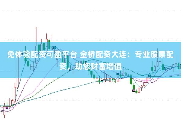 免体验配资可盈平台 金桥配资大连：专业股票配资，助您财富增值