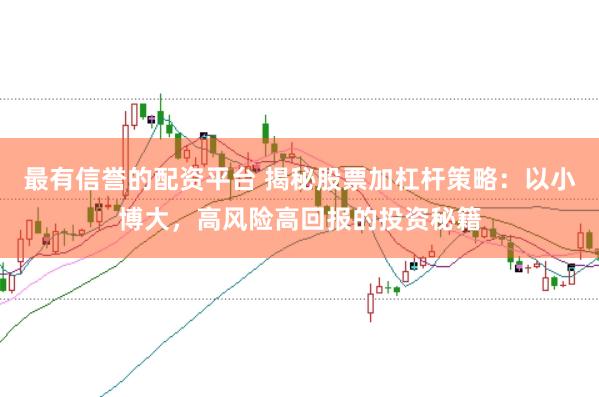 最有信誉的配资平台 揭秘股票加杠杆策略:以小博大,高风险高回报的投资秘籍