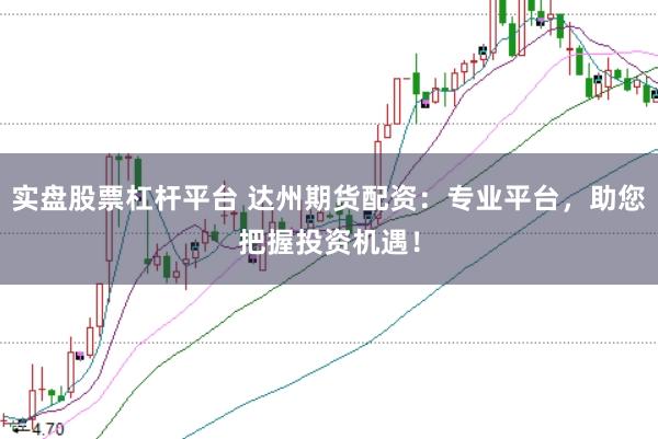 实盘股票杠杆平台 达州期货配资:专业平台,助您把握投资机遇!