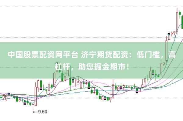 中国股票配资网平台 济宁期货配资：低门槛，高杠杆，助您掘金期市！