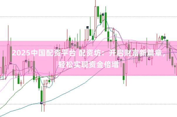 2025中国配资平台 配资坊：开启财富新篇章，轻松实现资金倍增