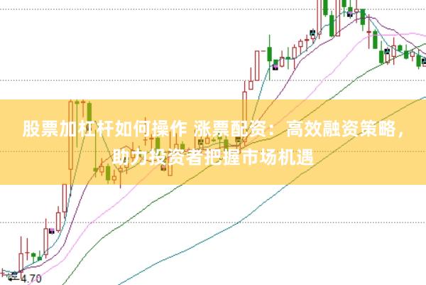 股票加杠杆如何操作 涨票配资：高效融资策略，助力投资者把握市场机遇