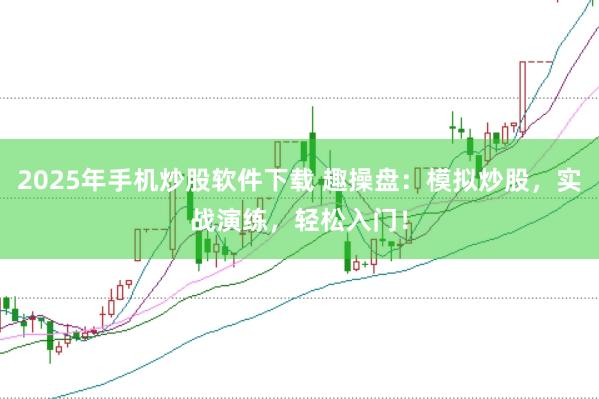 2025年手机炒股软件下载 趣操盘：模拟炒股，实战演练，轻松入门！