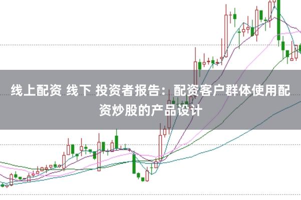 线上配资 线下 投资者报告：配资客户群体使用配资炒股的产品设计
