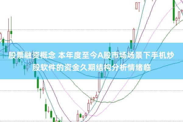 股票融资概念 本年度至今A股市场场景下手机炒股软件的资金久期结构分析情绪临