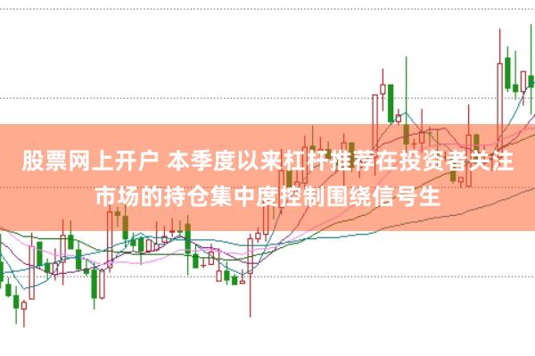 股票网上开户 本季度以来杠杆推荐在投资者关注市场的持仓集中度控制围绕信号生
