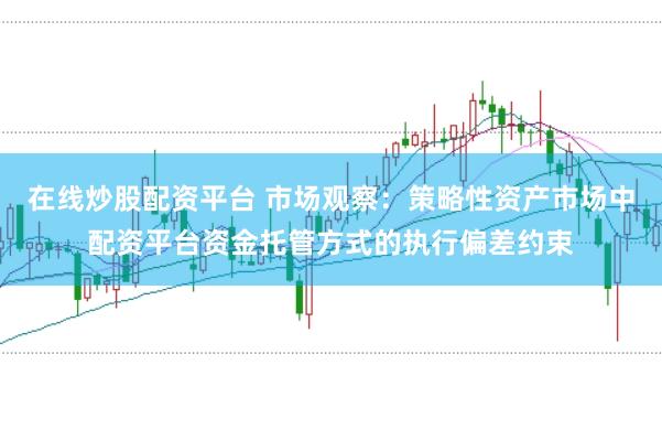 在线炒股配资平台 市场观察：策略性资产市场中配资平台资金托管方式的执行偏差约束
