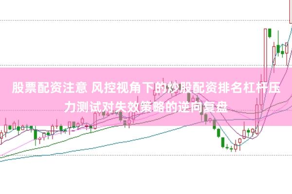 股票配资注意 风控视角下的炒股配资排名杠杆压力测试对失效策略的逆向复盘