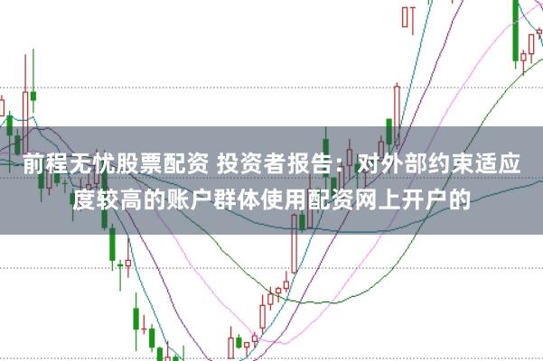 前程无忧股票配资 投资者报告:对外部约束适应度较高的账户群体使用配资网上开户的