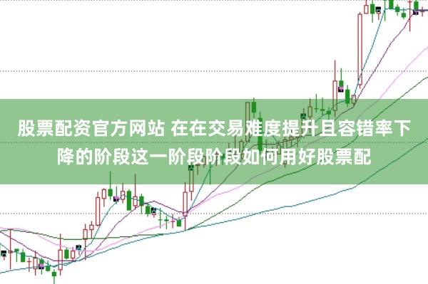 股票配资官方网站 在在交易难度提升且容错率下降的阶段这一阶段阶段如何用好股票配