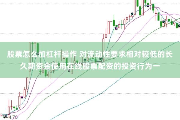 股票怎么加杠杆操作 对流动性要求相对较低的长久期资金使用在线股票配资的投资行为一
