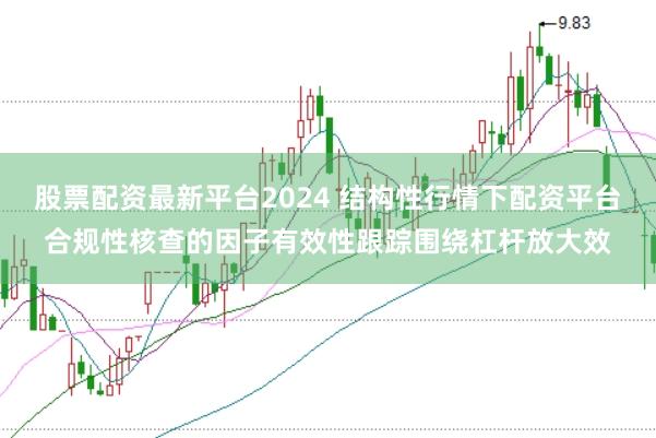 股票配资最新平台2024 结构性行情下配资平台合规性核查的因子有效性跟踪围绕杠杆放大效