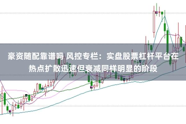 豪资随配靠谱吗 风控专栏：实盘股票杠杆平台在热点扩散迅速但衰减同样明显的阶段