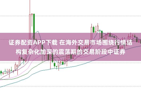 证券配资APP下载 在海外交易市场围绕行情结构复杂化加深的震荡期的交易阶段中证券