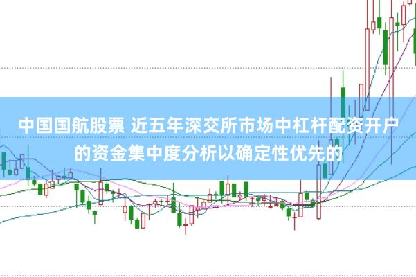 中国国航股票 近五年深交所市场中杠杆配资开户的资金集中度分析以确定性优先的