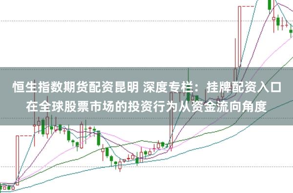恒生指数期货配资昆明 深度专栏：挂牌配资入口在全球股票市场的投资行为从资金流向角度