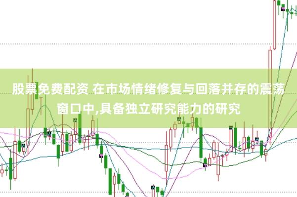 股票免费配资 在市场情绪修复与回落并存的震荡窗口中,具备独立研究能力的研究