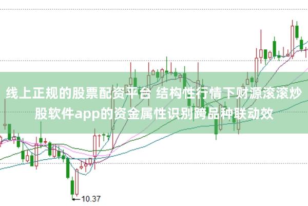 线上正规的股票配资平台 结构性行情下财源滚滚炒股软件app的资金属性识别跨品种联动效