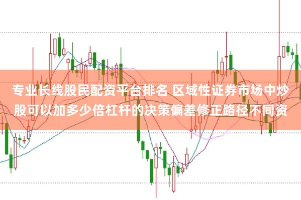 专业长线股民配资平台排名 区域性证券市场中炒股可以加多少倍杠杆的决策偏差修正路径不同资