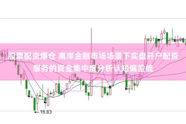 股票配资爆仓 离岸金融市场场景下实盘开户配资服务的资金集中度分析认知偏差梳